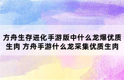 方舟生存进化手游版中什么龙爆优质生肉 方舟手游什么龙采集优质生肉